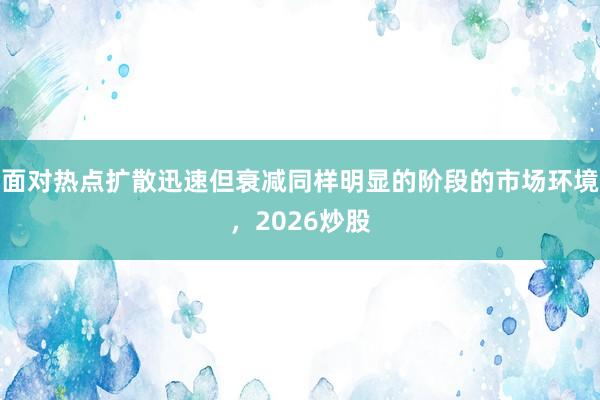 面对热点扩散迅速但衰减同样明显的阶段的市场环境，2026炒股