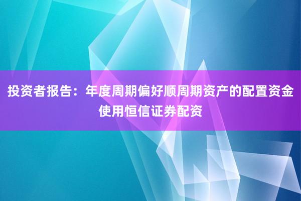 投资者报告：年度周期偏好顺周期资产的配置资金使用恒信证券配资