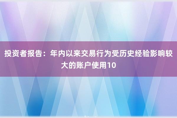 投资者报告：年内以来交易行为受历史经验影响较大的账户使用10