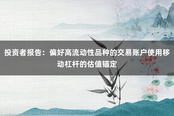 投资者报告:偏好高流动性品种的交易账户使用移动杠杆的估值锚定