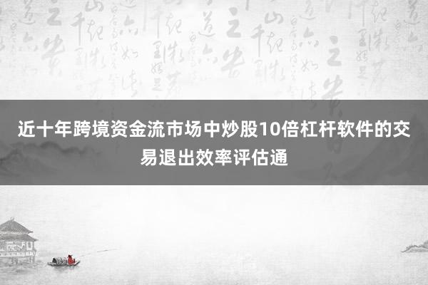 近十年跨境资金流市场中炒股10倍杠杆软件的交易退出效率评估通