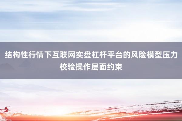 结构性行情下互联网实盘杠杆平台的风险模型压力校验操作层面约束