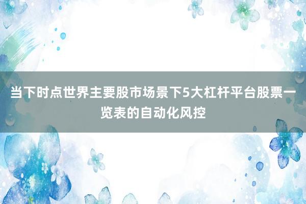 当下时点世界主要股市场景下5大杠杆平台股票一览表的自动化风控