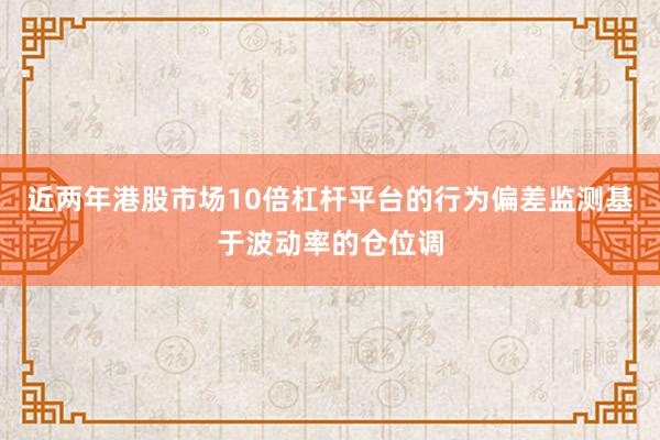 近两年港股市场10倍杠杆平台的行为偏差监测基于波动率的仓位调