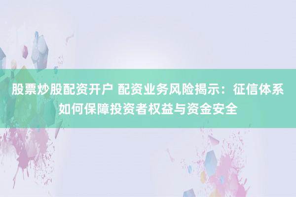 股票炒股配资开户 配资业务风险揭示：征信体系如何保障投资者权益与资金安全