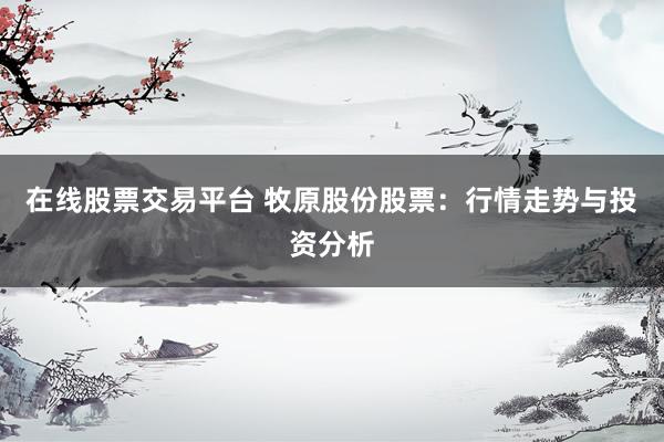 在线股票交易平台 牧原股份股票:行情走势与投资分析