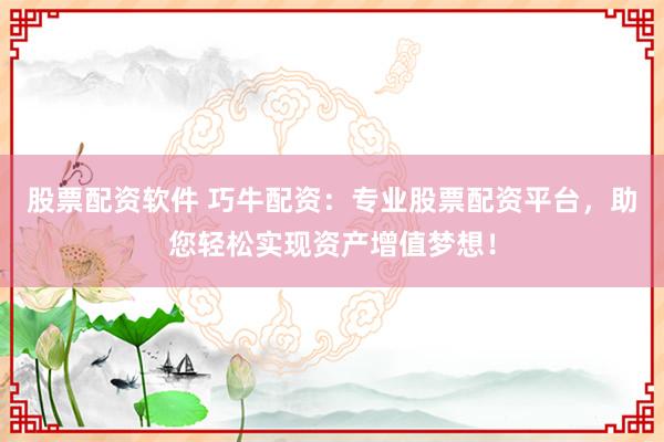 股票配资软件 巧牛配资:专业股票配资平台,助您轻松实现资产增值梦想!