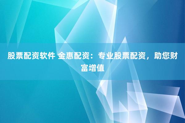 股票配资软件 金惠配资：专业股票配资，助您财富增值