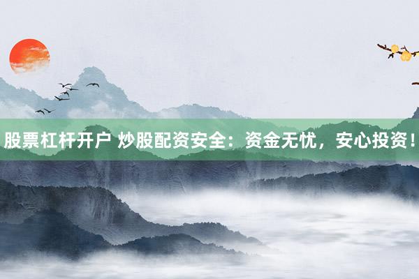 股票杠杆开户 炒股配资安全:资金无忧,安心投资!