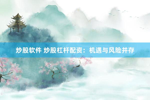 炒股软件 炒股杠杆配资:机遇与风险并存