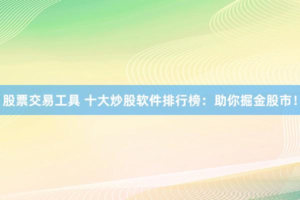 股票交易工具 十大炒股软件排行榜:助你掘金股市!