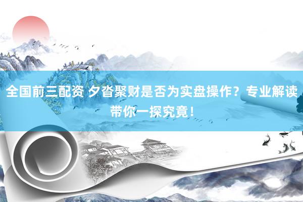 全国前三配资 夕沓聚财是否为实盘操作？专业解读带你一探究竟！