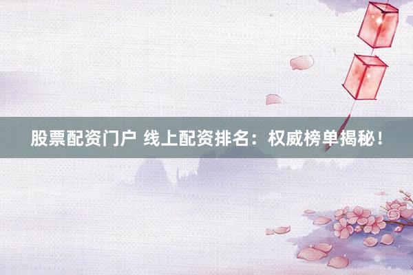 股票配资门户 线上配资排名：权威榜单揭秘！