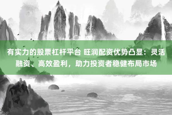 有实力的股票杠杆平台 旺润配资优势凸显:灵活融资、高效盈利,助力投资者稳健布局市场