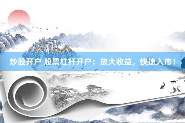 炒股开户 股票杠杆开户:放大收益,快速入市!