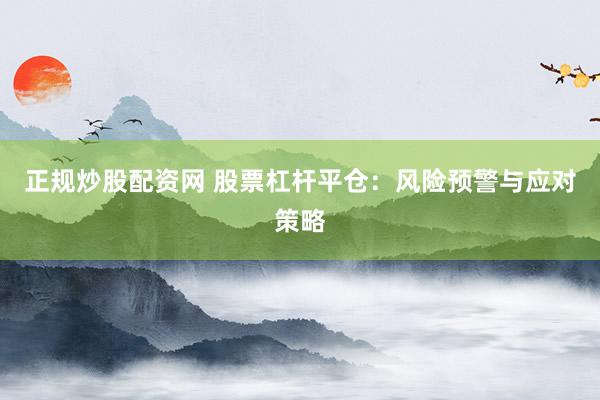 正规炒股配资网 股票杠杆平仓：风险预警与应对策略