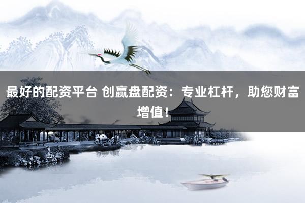 最好的配资平台 创赢盘配资：专业杠杆，助您财富增值！