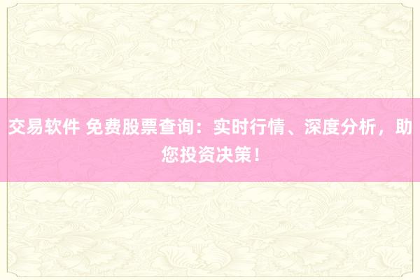 交易软件 免费股票查询：实时行情、深度分析，助您投资决策！