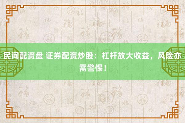民间配资盘 证券配资炒股：杠杆放大收益，风险亦需警惕！
