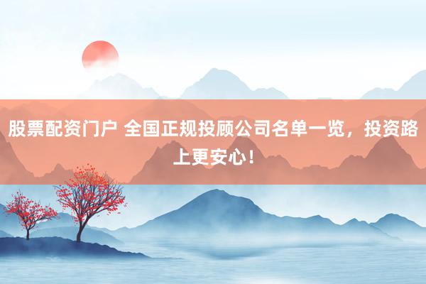 股票配资门户 全国正规投顾公司名单一览，投资路上更安心！