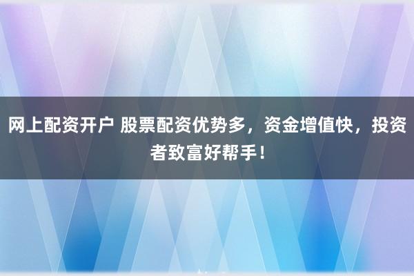 网上配资开户 股票配资优势多,资金增值快,投资者致富好帮手!