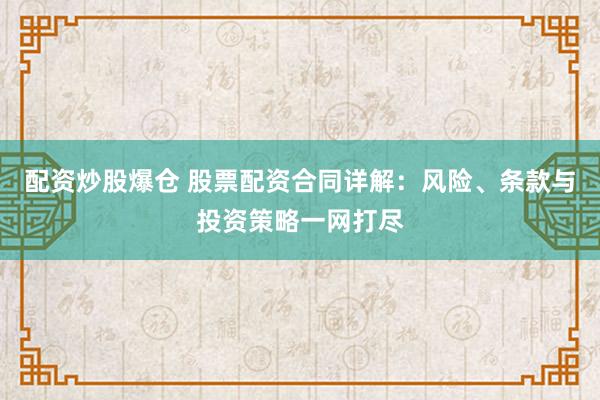 配资炒股爆仓 股票配资合同详解：风险、条款与投资策略一网打尽