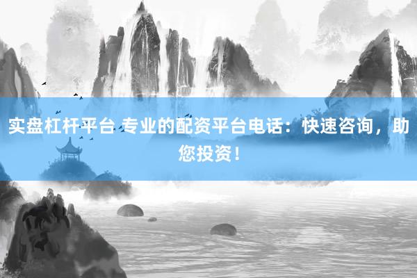 实盘杠杆平台 专业的配资平台电话：快速咨询，助您投资！