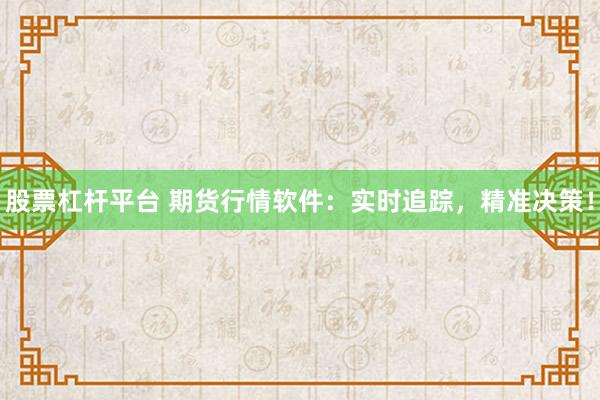 股票杠杆平台 期货行情软件：实时追踪，精准决策！