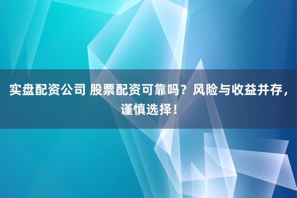 实盘配资公司 股票配资可靠吗？风险与收益并存，谨慎选择！