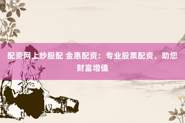 配资网上炒股配 金惠配资：专业股票配资，助您财富增值