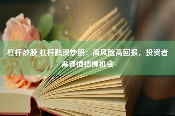 杠杆炒股 杠杆融资炒股：高风险高回报，投资者需谨慎把握机会