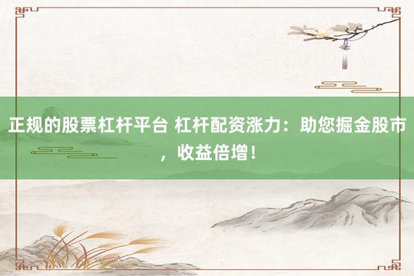 正规的股票杠杆平台 杠杆配资涨力：助您掘金股市，收益倍增！